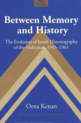 Between Memory and History: The Evolution of Israeli Historiography of the Holocaust, 1945-1961 by Coppa, Frank J.