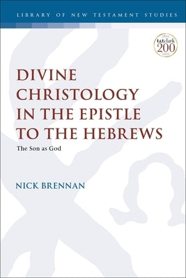 Divine Christology in the Epistle to the Hebrews: The Son as God by Brennan, Nick