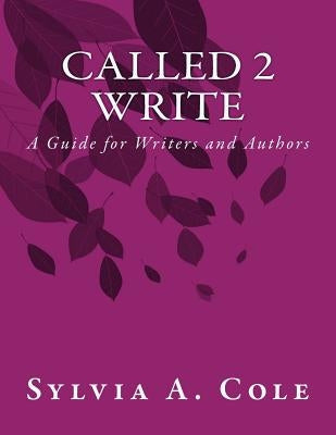 Called 2 Write: A Guide for Writers and Authors by Cole, Sylvia a.