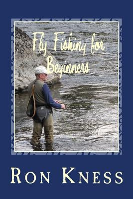 Fly Fishing for Beginners: Learn the Basics of Fly Fishing by Kness, Ron D.