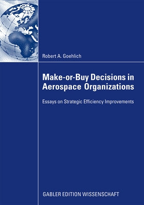 Make-Or-Buy Decisions in Aerospace Organizations: Essays on Strategic Efficiency Improvements by Goehlich, Robert