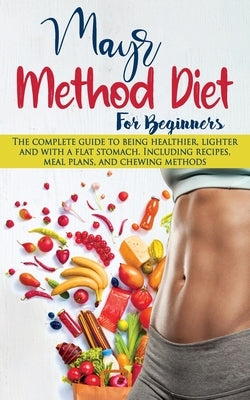 Mayr Method Diet For Beginners: The complete guide to being healthier, lighter and with a flat stomach. Including recipes, meal plans, and chewing met by Thompson, Elizabeth