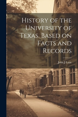 History of the University of Texas. Based on Facts and Records by Lane, John J.