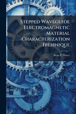 Stepped Waveguide Electromagnetic Material Characterization Technique by Dorey, Sean P.
