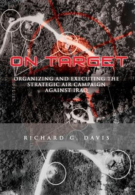 On Target: Organizing and Executing the Strategic Air Campaign Against Iraq: The U.S.A.F. in the the Persian Gulf War by Davis, Richard G.
