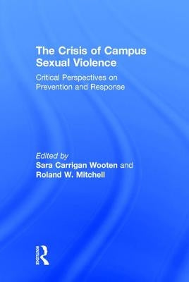 The Crisis of Campus Sexual Violence: Critical Perspectives on Prevention and Response by Wooten, Sara Carrigan