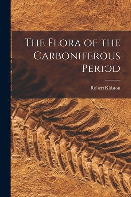 The Flora of the Carboniferous Period by Kidston, Robert