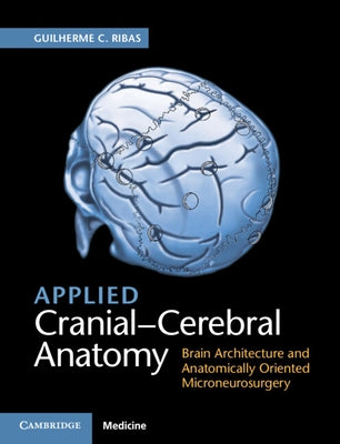 Applied Cranial-Cerebral Anatomy: Brain Architecture and Anatomically Oriented Microneurosurgery by Ribas, Guilherme C.