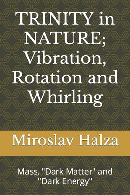 TRINITY in NATURE; Vibration, Rotation and Whirling: Mass, Dark Matter, Dark Energy by Halza, Miroslav