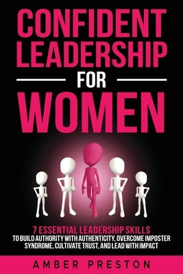Confident Leadership for Women: 7 Essential Leadership Skills to Build Authority with Authenticity, Overcome Imposter Syndrome, Cultivate Trust, and L by Preston, Amber