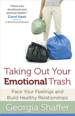 Taking Out Your Emotional Trash: Face Your Feelings and Build Healthy Relationships by Shaffer, Georgia