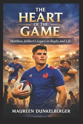 The Heart of the Game: Matthieu Jalibert's Legacy in Rugby and Life by Dunkelberger, Maureen