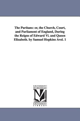 The Puritans: or, the Church, Court, and Parliament of England, During the Reigns of Edward Vi. and Queen Elizabeth. by Samuel Hopki by Hopkins, Samuel