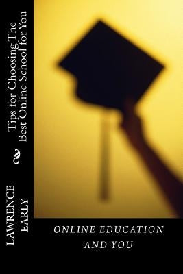 Online Education and You: Tips for Choosing The Best Online School for You by Early, Lawrence K.