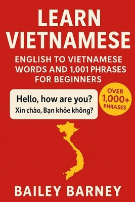 Learn Vietnamese: English to Vietnamese Words and 1,001 Phrases for Beginners by Barney, Bailey