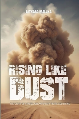 Rising like Dust: The Story of a Rural Girl Who Kept Rising and Rising by Maleka, Lethabo