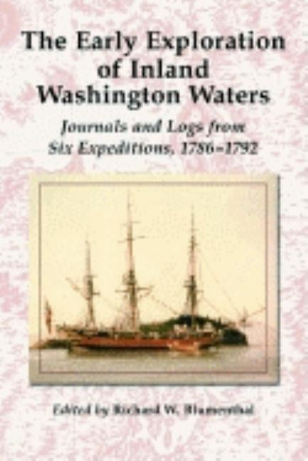 The Early Exploration of Inland Washington Waters: Journals and Logs from Six Expeditions, 1786-1792 by Blumenthal, Richard W.