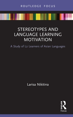Stereotypes and Language Learning Motivation: A Study of L2 Learners of Asian Languages by Nikitina, Larisa