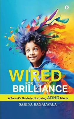 Wired For Brilliance: A Parent's Guide to Nurturing ADHD Minds by Sakina Kagalwala