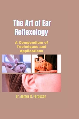 The Art of Ear Reflexology: A Compendium of Techniques and Applications by K. Ferguson, James