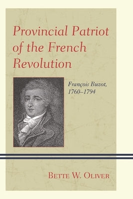 Provincial Patriot of the French Revolution: François Buzot, 1760-1794 by Oliver, Bette W.