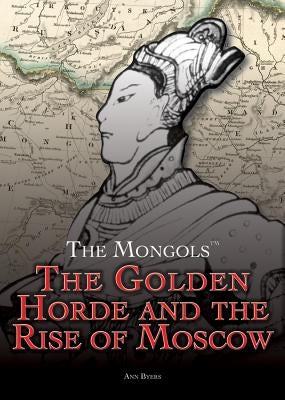 The Golden Horde and the Rise of Moscow by Byers, Ann