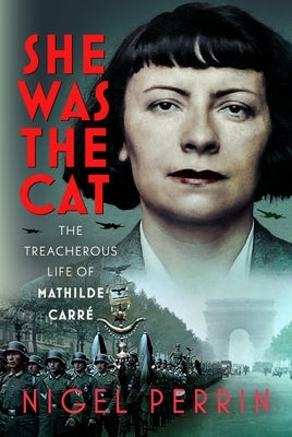 She Was the Cat: The Treacherous Life of Mathilde Carré by Perrin, Nigel