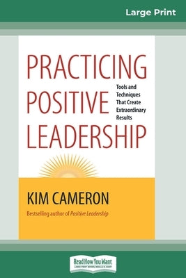 Practicing Positive Leadership: Tools and Techniques that Create Extraordinary Results (16pt Large Print Edition) by Cameron, Kim