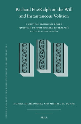 Richard Fitzralph on the Will and Instantaneous Volition: A Critical Edition of Book I, Question 10 from Richard Fitzralph's Lectura in Sententias by Michalowska, Monika