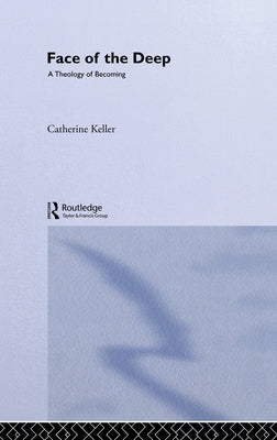 The Face of the Deep: A Theology of Becoming by Keller, Catherine
