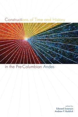 Constructions of Time and History in the Pre-Columbian Andes by Swenson, Edward
