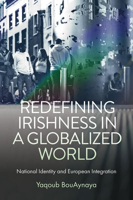 Redefining Irishness in a Globalized World: National Identity and European Integration by Bouaynaya, Yaqoub