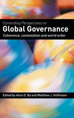 Contending Perspectives on Global Governance: Coherence and Contestation by Ba, Alice D.