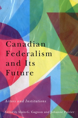 Canadian Federalism and Its Future: Actors and Institutions by Gagnon, Alain-G