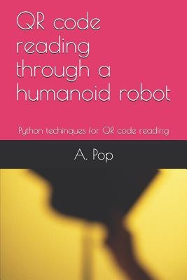 QR code reading through a humanoid robot: Python techinques for QR code reading by Pop, Abigail