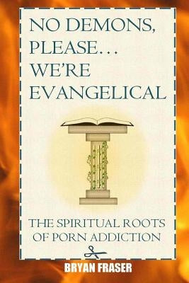 No Demons, Please... We're Evangelical: The Spiritual Roots of Porn Addiction by Fraser, Bryan
