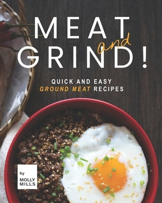 Meat and Grind!: Quick and Easy Ground Meat Recipes by Mills, Molly