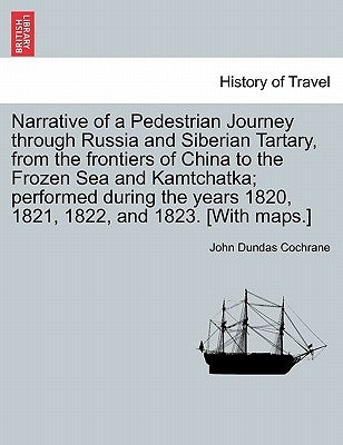 Narrative of a Pedestrian Journey through Russia and Siberian Tartary, from the Frontiers of China to the Frozen Sea and Kamtchatka; Performed During by Cochrane, John Dundas