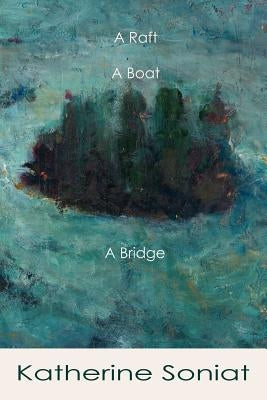 A Raft, a Boat, a Bridge by Soniat, Katherine