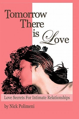 Tomorrow There Is Love: Love Secrets for Intimate Relationships by Polimeni, Nick