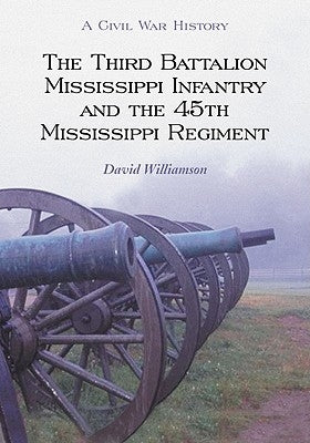 The Third Battalion Mississippi Infantry and the 45th Mississippi Regiment by Williamson, David