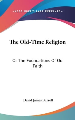 The Old-Time Religion: Or The Foundations Of Our Faith by Burrell, David James