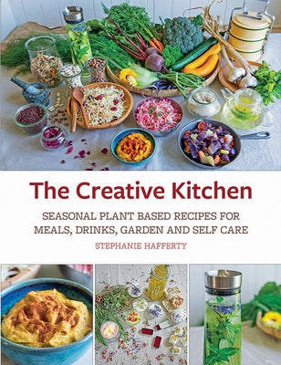 The Creative Kitchen: Seasonal Plant Based Recipes for Meals, Drinks, Crafts, Body & Home Care by Hafferty, Stephanie