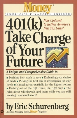 401(k) Take Charge of Your Future: A Unique and Comprehensive Guide to Getting the Most Out of Your Retirement Plans by Schurenberg, Eric
