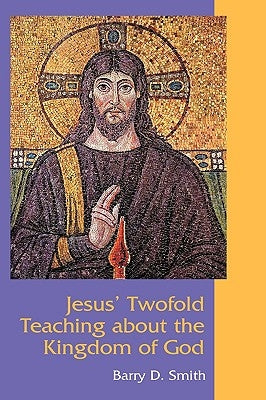 Jesus' Twofold Teaching about the Kingdom of God by Smith, Barry D.
