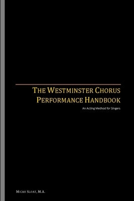 The Westminster Chorus Performance Handbook: An Acting Method for Singers by Sloat, Micah
