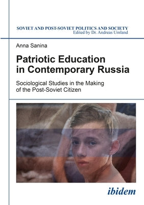 Patriotic Education in Contemporary Russia: Sociological Studies in the Making of the Post-Soviet Citizen by Sanina, Anna