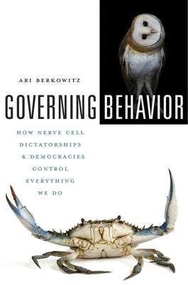Governing Behavior: How Nerve Cell Dictatorships and Democracies Control Everything We Do by Berkowitz, Ari