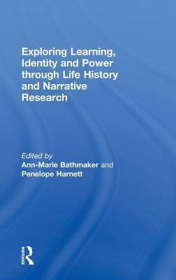Exploring Learning, Identity and Power through Life History and Narrative Research by Bathmaker, Ann-Marie