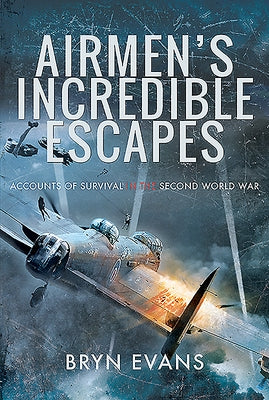 Airmen's Incredible Escapes: Accounts of Survival in the Second World War by Evans, Bryn